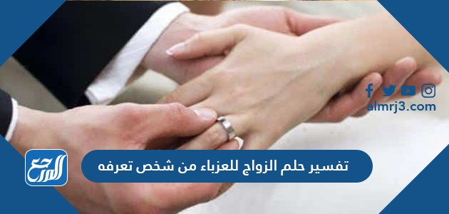 تفسير حلم الزواج للعزباء من شخص تعرفه