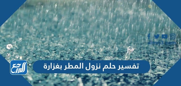 تفسير حلم نزول المطر بغزارة لابن سيرين للعزباء والمطلقة والمتزوجة والحامل