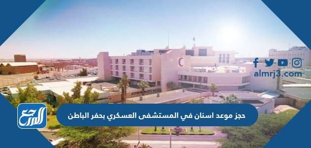 حجز موعد اسنان في المستشفى العسكري بحفر الباطن
