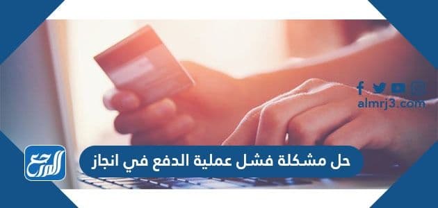حل مشكلة فشل عملية الدفع في انجاز