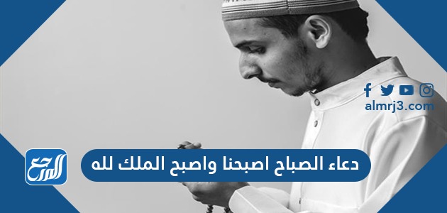دعاء الصباح اصبحنا واصبح الملك لله دعاء الصباح اصبحنا واصبح الملك لله