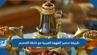 طريقة تحضير القهوة العربية مع خلطة القصيم
