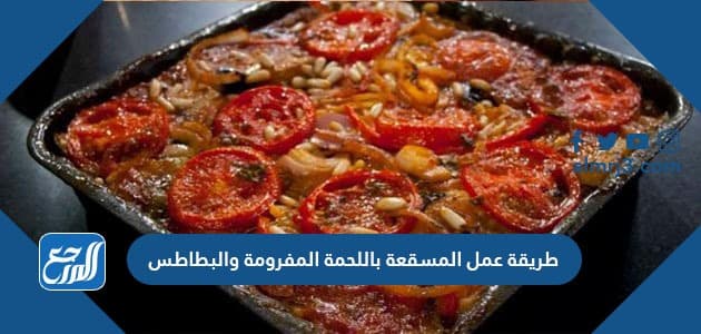 طريقة عمل المسقعة باللحمة المفرومة والبطاطس