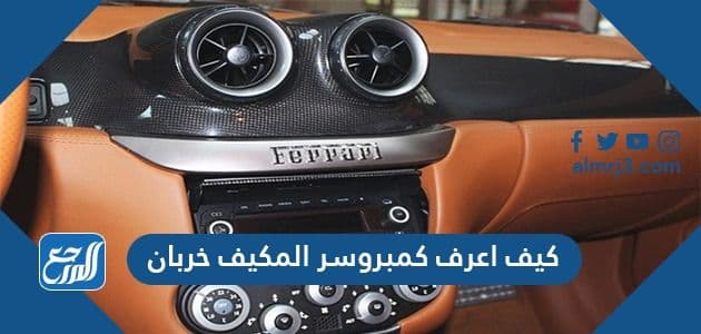 كيف اعرف كمبروسر المكيف خربان وأسباب ضعف التبريد في مكيف السيارة