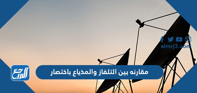 مقارنه بين التلفاز والمذياع باختصار