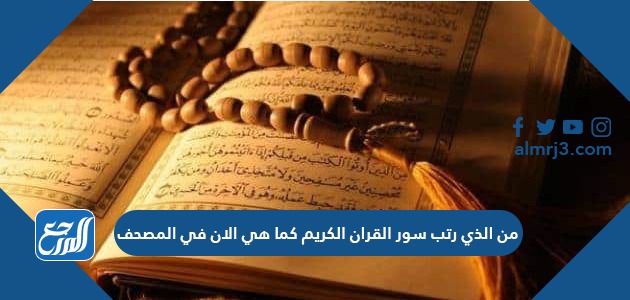 من الذي رتب سور القران الكريم كما هي الان في المصحف