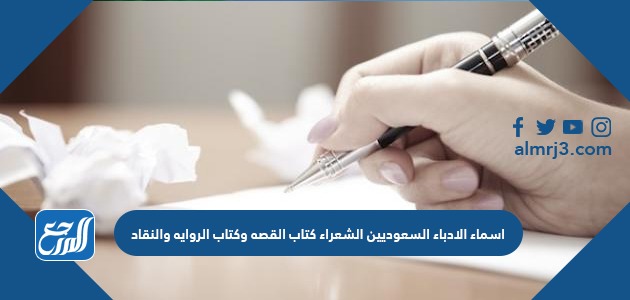 اسماء الادباء السعوديين الشعراء كتاب القصه وكتاب الروايه والنقاد