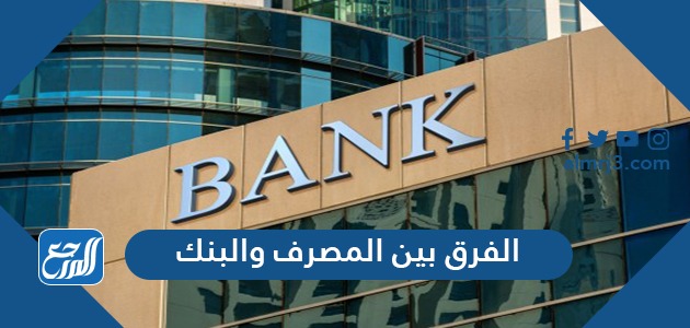 الفرق بين المصرف والبنك
