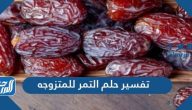تفسير حلم التمر للمتزوجه والعزباء والحامل والمطلقة لابن سيرين والنابلسي