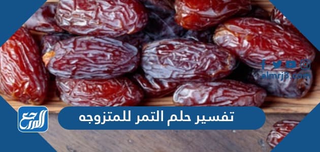 تفسير حلم التمر للمتزوجه والعزباء والحامل والمطلقة لابن سيرين والنابلسي
