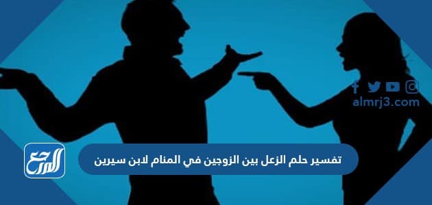 تفسير حلم الزعل بين الزوجين في المنام لابن سيرين والنابلسي