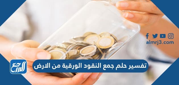 تفسير حلم جمع النقود الورقية من الارض