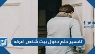 تفسير حلم دخول بيت شخص أعرفه للعزباء والمتزوجة لابن سيرين