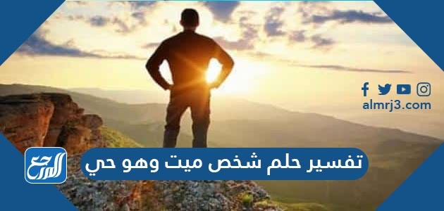 تفسير حلم شخص ميت وهو حي