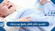 تفسير حلم طفل رضيع بين يديك للعزباء والمتزوجة والحامل والرجل
