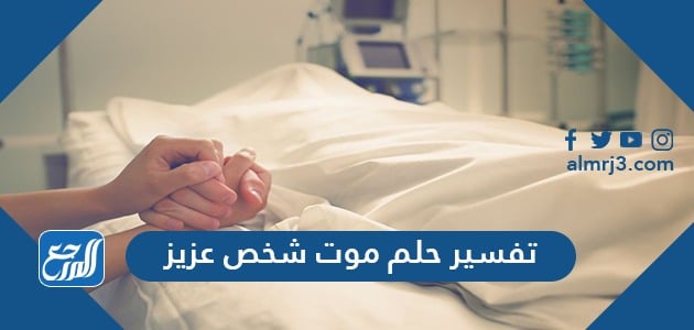 تفسير حلم موت شخص عزيز