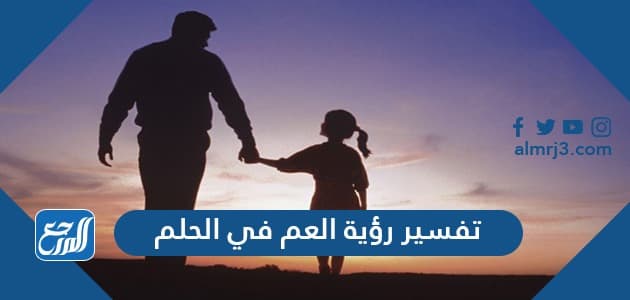تفسير رؤية العم في المنام