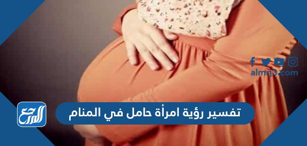 تفسير رؤية امرأة حامل في المنام