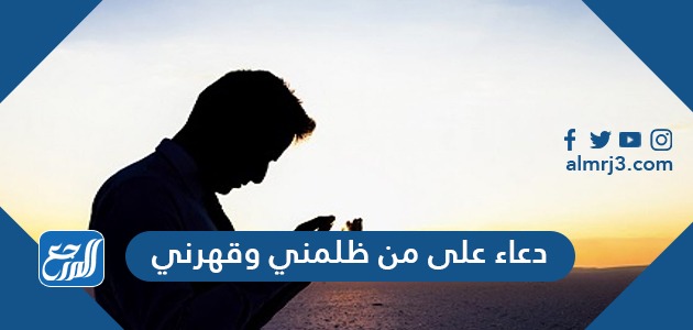 دعاء على من ظلمني وقهرني