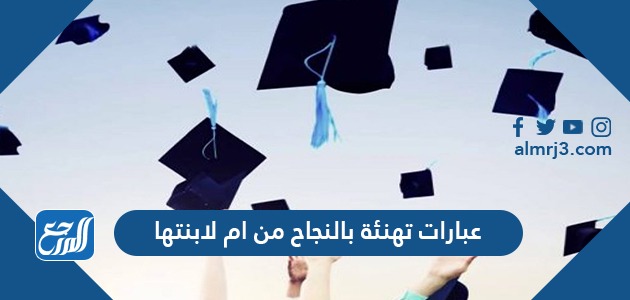 عبارات تهنئة بالنجاح من ام لابنتها