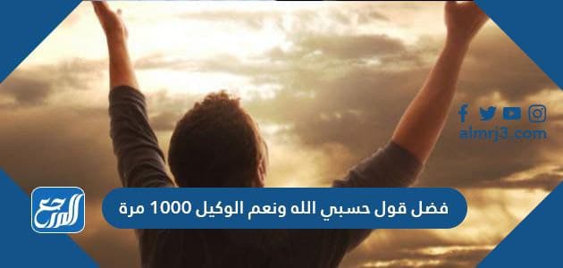 فضل قول حسبي الله ونعم الوكيل 1000 مرة