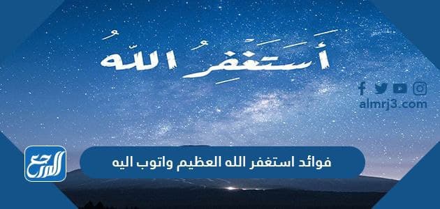 فوائد استغفر الله العظيم واتوب اليه