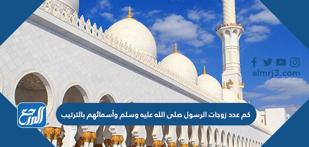 كم عدد زوجات الرسول صلى الله عليه وسلم وأسمائهم بالترتيب
