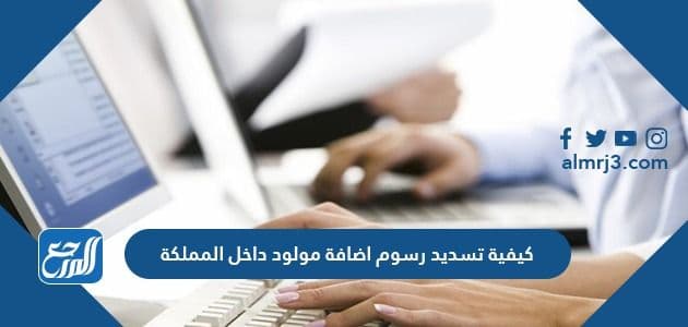 كيفية تسديد رسوم اضافة مولود داخل المملكة