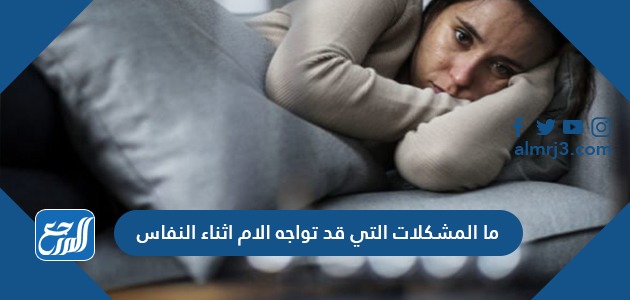 ما المشكلات التي قد تواجه الأم اثناء النفاس