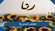 معنى اسم رنا Rana وصفات حاملة الاسم وحكم التسمية بها