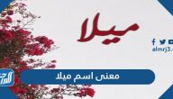 معنى اسم ميلا وصفات حاملة الاسم وأصوله وحكم تسميته في الإسلام