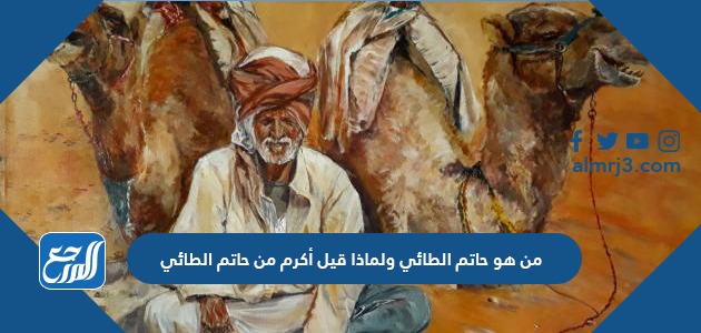 من هو حاتم الطائي ولماذا قيل أكرم من حاتم الطائي