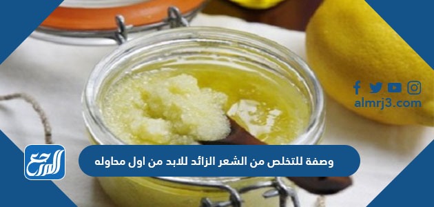وصفة للتخلص من الشعر الزائد للابد من اول محاوله وبمكونات بسيطة وصفة للتخلص من الشعر الزائد للابد من اول محاوله وبمكونات بسيطة