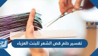 تفسير حلم قص الشعر للبنت الغير متزوجة لكبار الأئمة والمفسرين