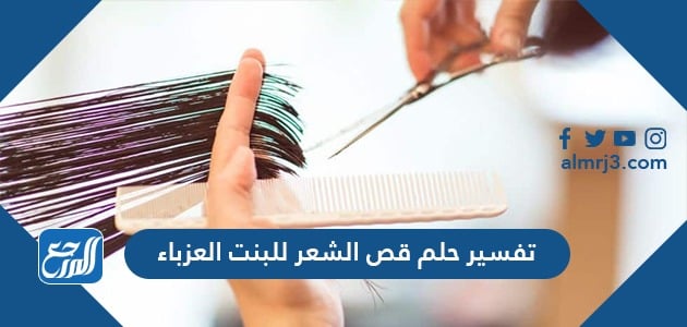 تفسير حلم قص الشعر للبنت الغير متزوجة