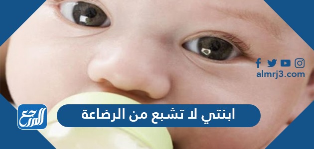 ابنتي لا تشبع من الرضاعة