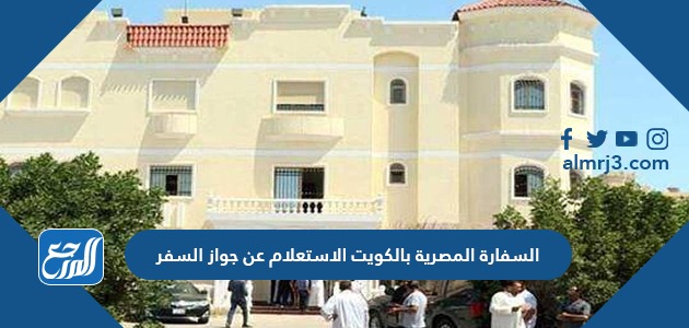 السفارة المصرية بالكويت الاستعلام عن جواز السفر بالخطوات 2021