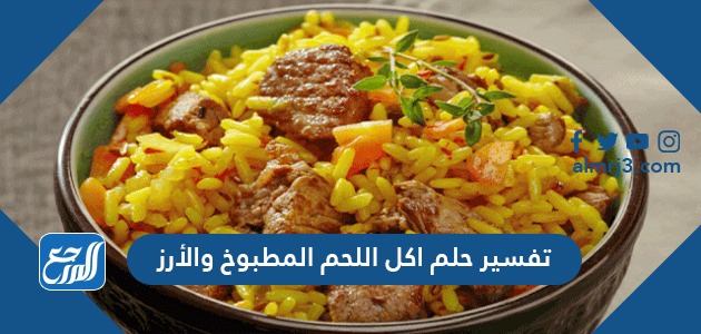 تفسير حلم اكل اللحم المطبوخ والأرز