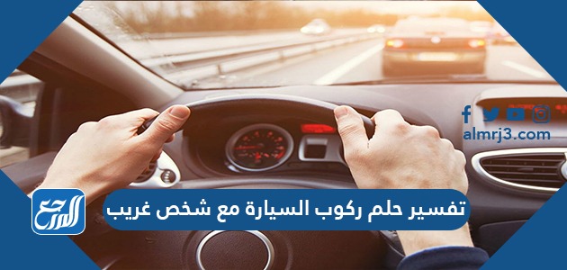 تفسير حلم ركوب السيارة مع شخص غريب