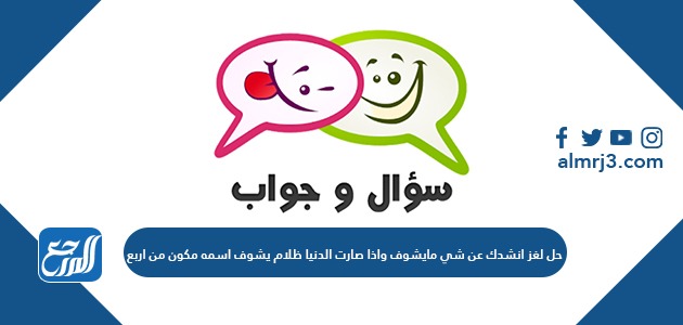 حل لغز انشدك عن شي مايشوف واذا صارت الدنيا ظلام يشوف اسمه مكون من اربع 