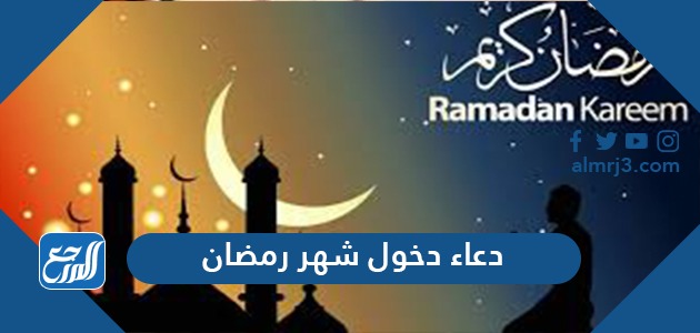 دخول رمضان دعاء دعاء دخول