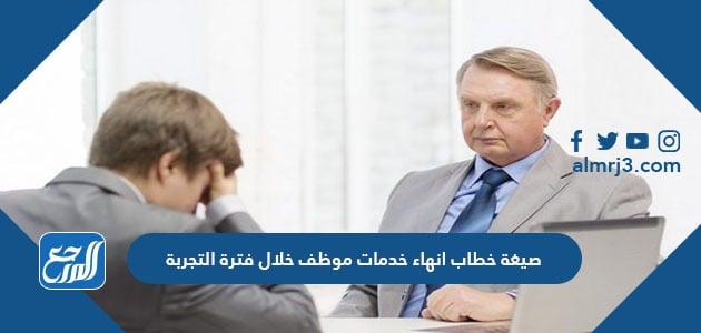 صيغة خطاب انهاء خدمات موظف خلال فترة التجربة