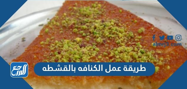 طريقة عمل الكنافه بالقشطه