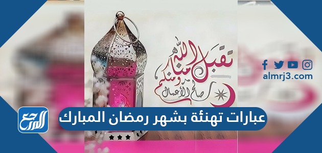 عبارات تهنئة بشهر رمضان المبارك