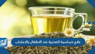 علاج حساسية الصدرية عند الاطفال بالاعشاب الطبيعية