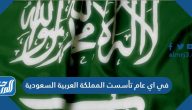 في اي عام تأسست المملكة العربية السعودية