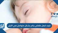 كيف اجعل طفلي ينام بشكل متواصل في الليل