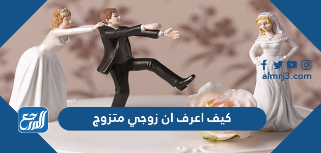 كيف اعرف ان زوجي متزوج