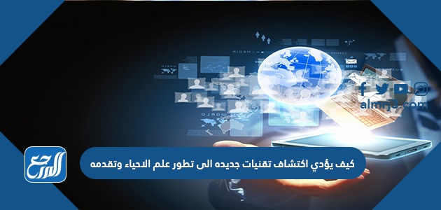 كيف يؤدي اكتشاف تقنيات جديدة الى تطور علم الإحياء وتقدمه وعلم الأحياء من العلوم الهامة، وهو أحد فروع علم الطبيعة التي تهتم بدراسة الكائنات الحية...