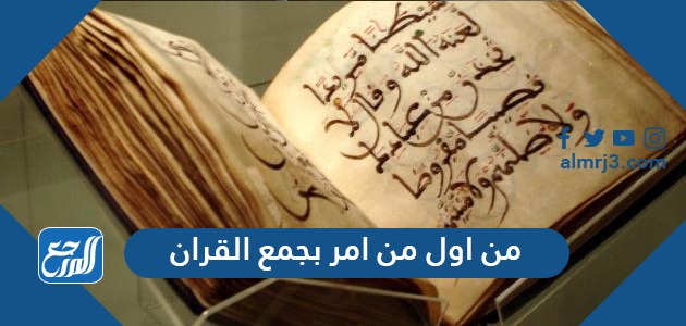 أول من أمر بجمع القرآن الكريم